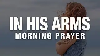 In The Wonderful Arms Of Jesus | Blessed Morning Prayer To Start Your Day