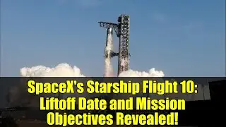 SpaceX's Starship Flight 10: Liftoff Date and Mission Objectives Revealed!