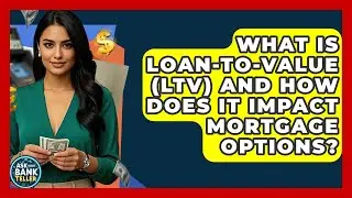 What Is Loan-to-value (LTV) And How Does It Impact Mortgage Options? - Ask Your Bank Teller