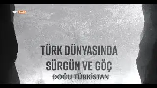 Türk Dünyasında Sürgün ve Göç (6. Bölüm Doğu Türkistan)