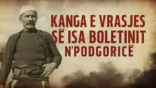 Kënga e Vrasjes së Isa Boletinit në Podgoricë (1916) | Baladë Historike Shqiptare
