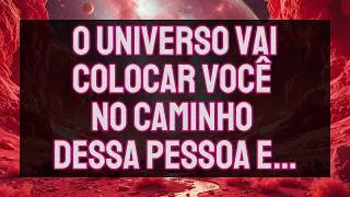 O UNIVERSO Vai Colocar Você NO CAMINHO Dessa PESSOA E... | Mensagem do Universo