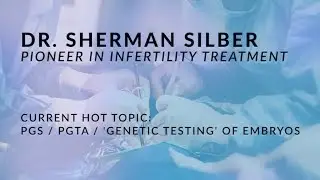 Dr. Sherman Silber - PGS / PGTA / 'Genetic testing' of embyros before transfer