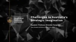 Challenges to Australia's strategic imagination - Professor Brendan Sargeant