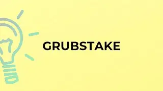 What is the meaning of the word GRUBSTAKE?