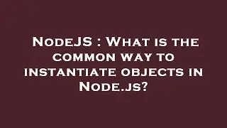 NodeJS : What is the common way to instantiate objects in Node.js?