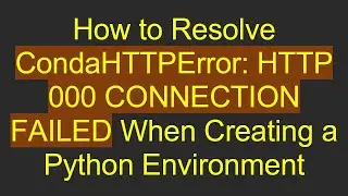 How to Resolve CondaHTTPError: HTTP 000 CONNECTION FAILED When Creating a Python Environment