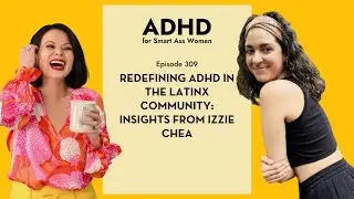Episode 309: Redefining ADHD in the Latinx Community: Insights from Izzie Chea