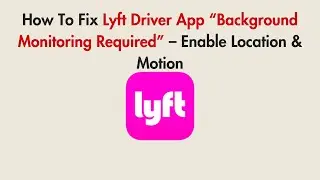 How To Fix Lyft Driver App &ldquo;Background Monitoring Required&rdquo; &ndash; Enable Location & Motion