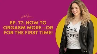 Ep. 77: How to Orgasm More  or for the First Time!