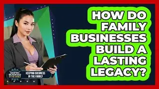 How Do Family Businesses Build A Lasting Legacy? - Keeping Business In The Family