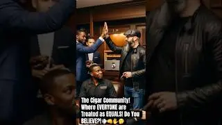 The Cigar Community! Where EVERYONE are Treated as EQUALS! Do You BELIEVE this is TRUE?!💨👊✋🤔