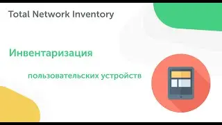 Инвентаризация пользовательских устройств в Total Network Inventory