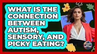 What Is The Connection Between Autism, Sensory, And Picky Eating? - Answers About Autism
