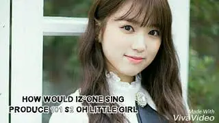 HOW WOULD IZONE SING PRODUCE 101 SEASON 2 OH LITTLE GIRL BY JESICAPRILA KPOP [LINE DISTRIBUTION]