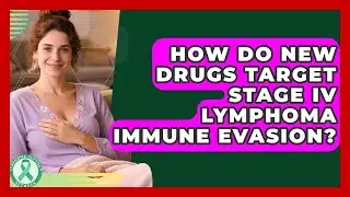 How Do New Drugs Target Stage IV Lymphoma Immune Evasion? - Lymphoma Support Network