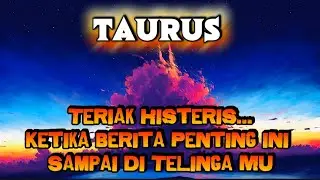 😭TAURUS😭Teriak Histeris...Ketika Berita Berita Penting ini Sampai Di TeLinga Mu⁉️💥