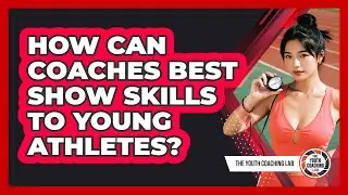 How Can Coaches Best Show Skills To Young Athletes?