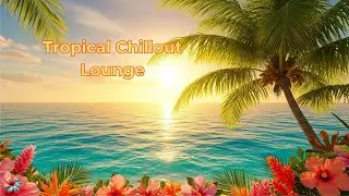 Tropical Chillout Lounge 🌸Relaxing music