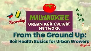 Milwaukee Urban Agriculture Network (MUAN) From The Ground Up: Soil Health for Urban Growers Part 2