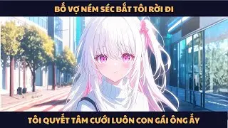 [FULL] BỐ VỢ NÉM SÉC BẮT TÔI RỜI ĐI, TÔI QUYẾT TÂM CƯỚI LUÔN CON GÁI ÔNG ẤY| Novel Recap