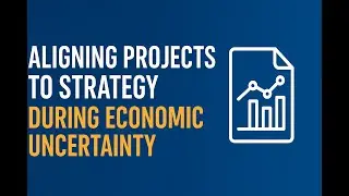 Aligning Projects to Strategy During Economic Uncertainty