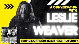 Surviving The Storm: My Health Journey | A Conversation With Leslie Weaver