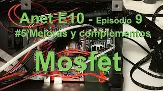 ANET E10 -  Mosfet #4 mejoras - Episodio 9