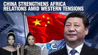 China strengthens Africa relations amid western tensions