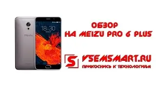 Обзор на Meizu Pro 6 Plus I Vsemsmart.ru