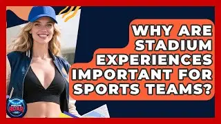 Why Are Stadium Experiences Important for Sports Teams? | Where the Fans Roar