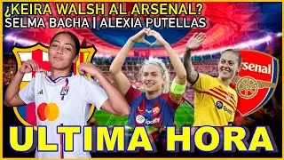 💥&iquest;KEIRA WALSH EN LA &Oacute;RBITA DEL ARSENAL? | SELMA BACHA BAR&Ccedil;A | ALEXIA PUTELLAS