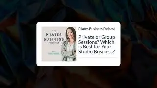 Pilates Business Podcast: Private or Group Sessions? Which is Best for Your Studio Business?