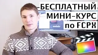 БЕСПЛАТНЫЙ МИНИ-ВИДЕОКУРС по монтажу в Final Cut Pro X. 12 уроков 4 часа видео.