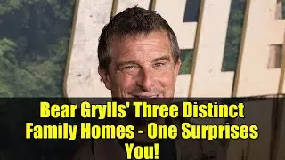 Bear Grylls' Three Distinct Family Homes - One Surprises You!