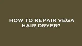 How to repair vega hair dryer?