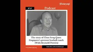 Historyogi Podcast EP27: The story of Choo Seng Quee, Singapore’s greatest football coach