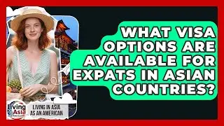 What Visa Options Are Available for Expats in Asian Countries? | Living in Asia as an American News