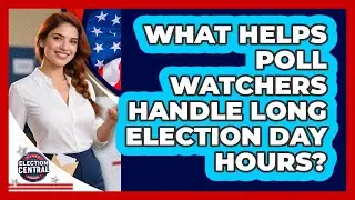 What Helps Poll Watchers Handle Long Election Day Hours? - Election Central Channel
