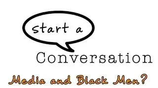 start a Conversation: What does Media teach you about Black Men?