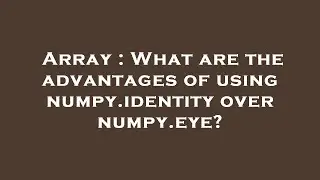 Array : What are the advantages of using numpy.identity over numpy.eye?