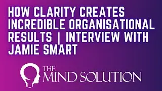 How Clarity Creates Incredible Organisational Results | Interview With Jamie Smart