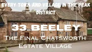 EVERY TOWN AND VILLAGE IN THE PEAK DISTRICT...33...Beeley...The Final Chatsworth Estate Village.