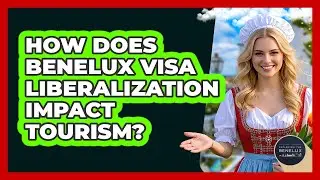 How Does Benelux Visa Liberalization Impact Tourism? - Exploring The Benelux