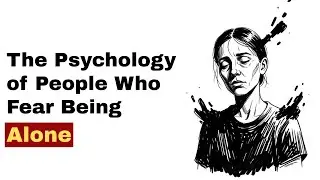 The Psychology of People Who Fear Being Alone
