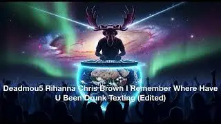 Deadmou5 Rihanna Chris Brown I Remember Where Have U Been Drunk Texting You Edited
