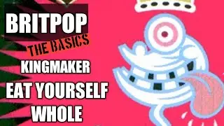 BRITPOP: THE BASICS on INDIE BAND KINGMAKER and EAT YOURSELF WHOLE.