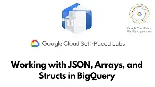 Working with JSON, Arrays, and Structs in BigQuery |  | GSP416