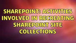 Sharepoint: Activities involved in recreating SharePoint Site Collections