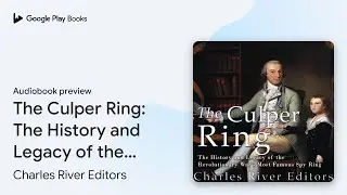 The Culper Ring: The History and Legacy of the&hellip; by Charles River Editors &middot; Audiobook preview